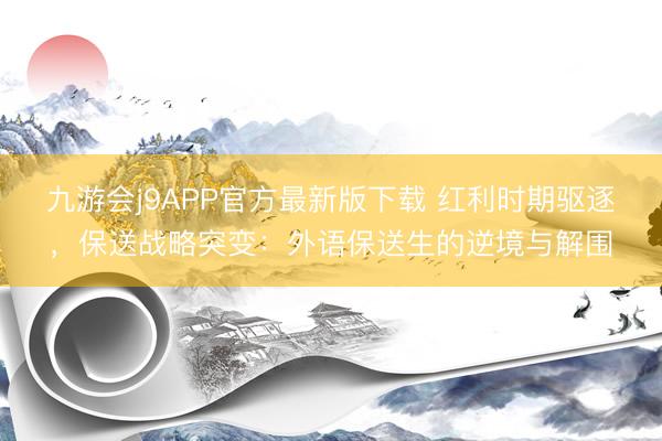 九游会j9APP官方最新版下载 红利时期驱逐，保送战略突变：外语保送生的逆境与解围