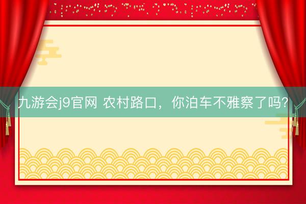 九游会j9官网 农村路口，你泊车不雅察了吗？