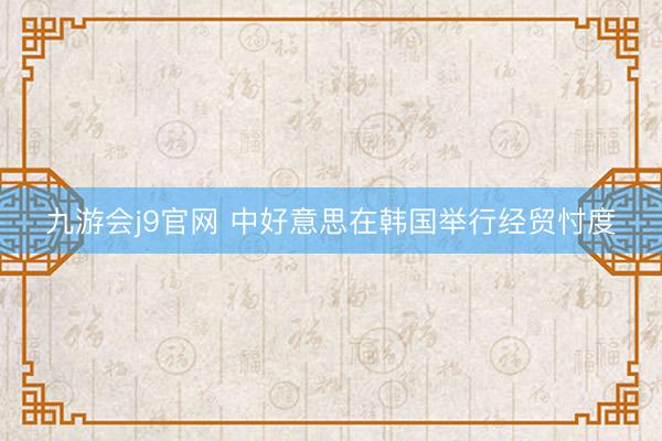 九游会j9官网 中好意思在韩国举行经贸忖度