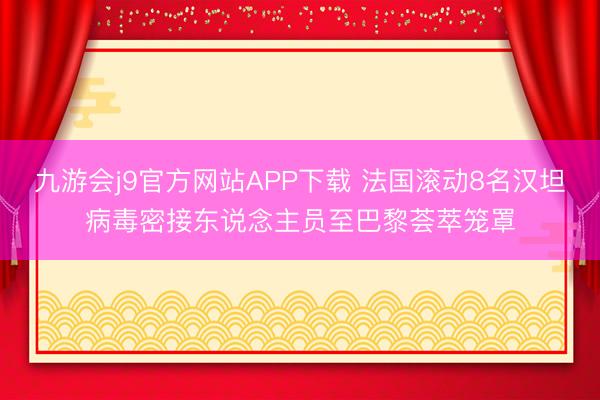 九游会j9官方网站APP下载 法国滚动8名汉坦病毒密接东说念主员至巴黎荟萃笼罩