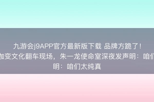 九游会j9APP官方最新版下载 品牌方跪了！长城瑜伽变文化翻车现场，朱一龙使命室深夜发声明：咱们太纯真