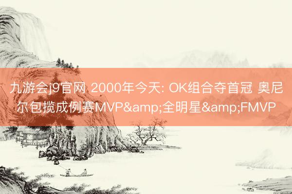 九游会j9官网 2000年今天: OK组合夺首冠 奥尼尔包揽成例赛MVP&全明星&FMVP