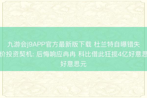 九游会j9APP官方最新版下载 杜兰特自曝错失天价投资契机: 后悔响应冉冉 科比借此狂揽4亿好意思元